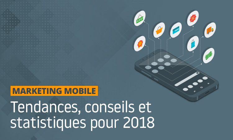 Tendances, conseils et statistiques pour le marketing mobile en 2018