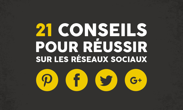 21 conseils pour réussir sur les réseaux sociaux