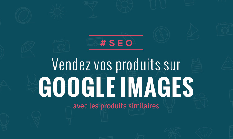 SEO : Vendez à l'aide des similar-items de Google Images